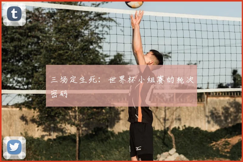 三场定生死:世界杯小组赛的轮次密码