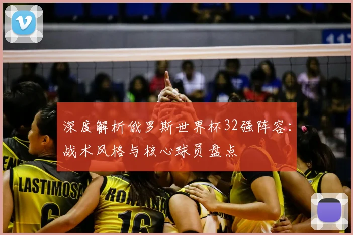深度解析俄罗斯世界杯32强阵容:战术风格与核心球员盘点