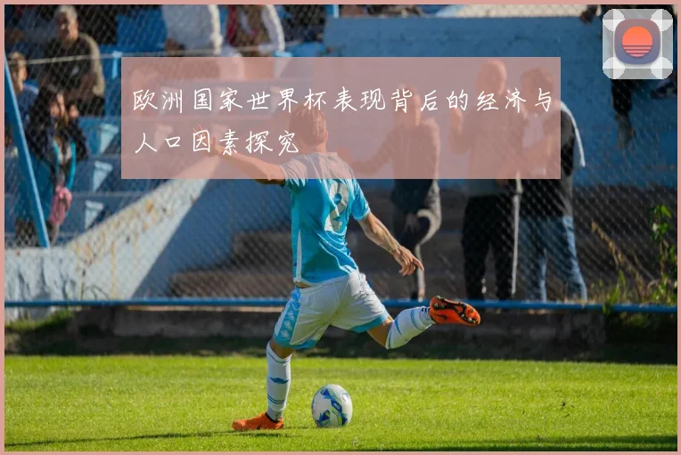 欧洲国家世界杯表现背后的经济与人口因素探究