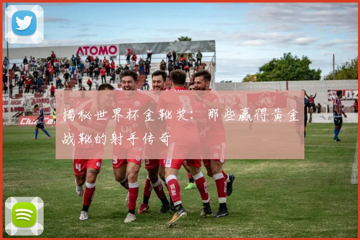 揭秘世界杯金靴奖：那些赢得黄金战靴的射手传奇