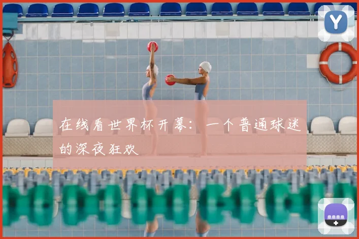 在线看世界杯开幕：一个普通球迷的深夜狂欢
