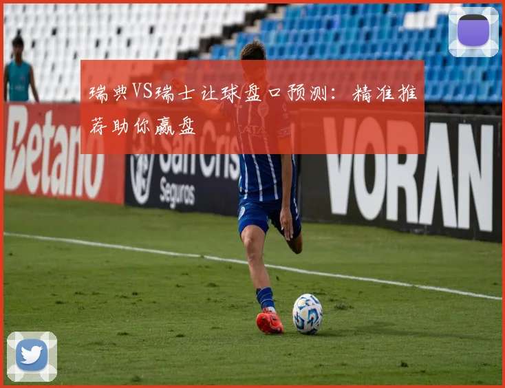 瑞典VS瑞士让球盘口预测：精准推荐助你赢盘