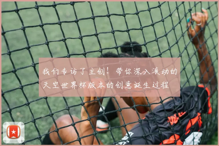 我们专访了主创！带你深入滚动的天空世界杯版本的创意诞生过程